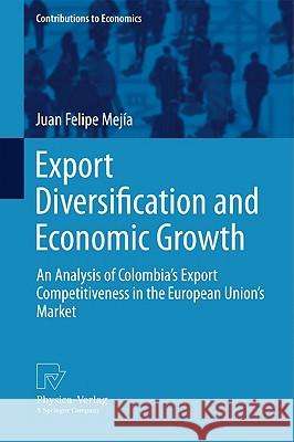Export Diversification and Economic Growth: An Analysis of Colombia's Export Competitiveness in the European Union's Market Mejía, Juan Felipe 9783790827415 Physica-Verlag HD - książka
