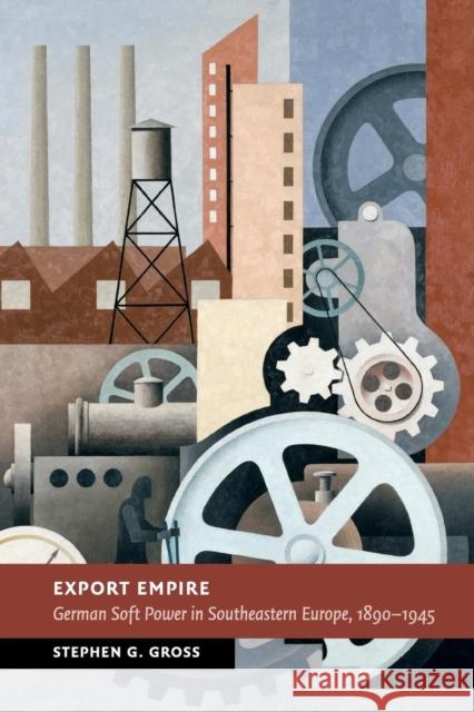 Export Empire: German Soft Power in Southeastern Europe, 1890-1945 Gross, Stephen G. 9781107531482 Cambridge University Press - książka