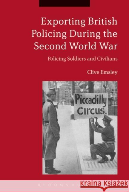 Exporting British Policing During the Second World War: Policing Soldiers and Civilians Clive Emsley 9781350099050 Bloomsbury Academic - książka