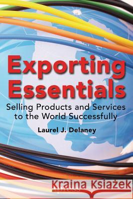 Exporting Essentials: Selling Products and Services to the World Successfully Delaney, Laurel J. 9781484208366 Apress - książka