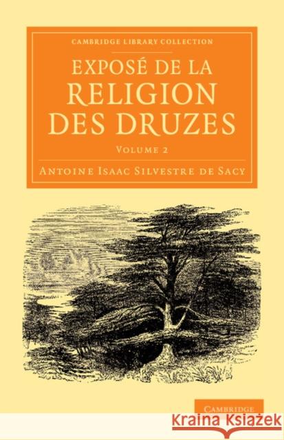 Exposé de la Religion Des Druzes: Tiré Des Livres Religieux de Cette Secte, Et Précédé d'Une Introduction Et de la Vie Du Khalife Hakem-Biamr-Allah Silvestre De Sacy, Antoine Isaac 9781108056199 Cambridge University Press - książka