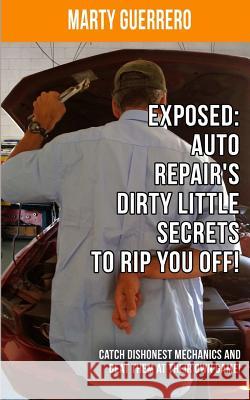 Exposed: Auto Repair's Dirty Little Secrets to Rip You Off!: Catch Dishonest Mechanics and Beat Them at Their Own Game! Marty Guerrero 9780990688907 Marty and the Mechanics - książka