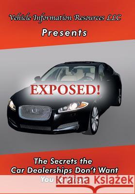 Exposed!: The Secrets the Car Dealerships Don't Want You to Know Vehicle Information Resource LLC 9781546216858 Authorhouse - książka