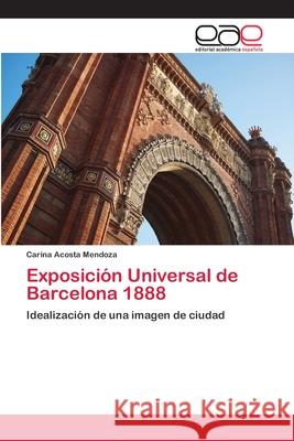 Exposición Universal de Barcelona 1888 Acosta Mendoza, Carina 9786202109987 Editorial Academica Espanola - książka