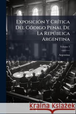 Exposicion y Critica del Codigo Penal de La Republica Argentina, Volume 3 Argentina 9781144995957  - książka
