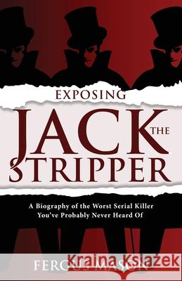 Exposing Jack the Stripper: A Biography of the Worst Serial Killer You've Probably Never Heard of Fergus Mason   9781629177373 Minute Help, Inc. - książka