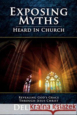 Exposing Myths Heard in Church: Revealing God's Grace through Jesus Christ Dell Young 9781946629203 Performance Publishing Group - książka