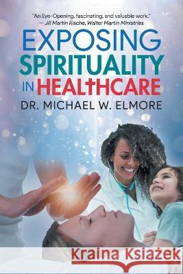 Exposing Spirituality in Healthcare Dr Michael W Elmore 9781959314769 Quantum Discovery - książka