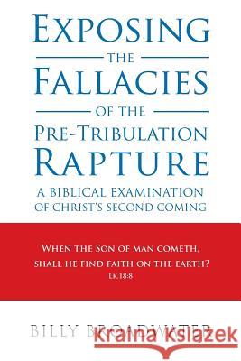 Exposing the Fallacies of the Pre-Tribulation Rapture: A Biblical Examination of Christ's Second Coming Billy Broadwater 9781490835235 WestBow Press - książka