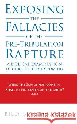 Exposing the Fallacies of the Pre-Tribulation Rapture: A Biblical Examination of Christ's Second Coming Billy Broadwater 9781490835259 WestBow Press - książka