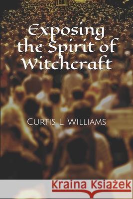 Exposing the Spirit of Witchcraft Curtis L. Williams 9781713492535 Independently Published - książka