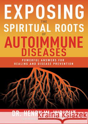 Exposing the Spiritual Roots of Autoimmune Diseases: Powerful Answers for Healing and Disease Prevention Henry W. Wright 9781641237543 Whitaker House - książka