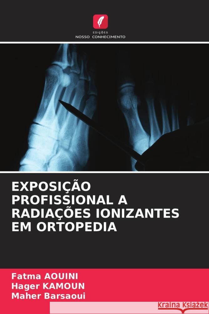 EXPOSIÇÃO PROFISSIONAL A RADIAÇÕES IONIZANTES EM ORTOPEDIA AOUINI, Fatma, KAMOUN, Hager, Barsaoui, Maher 9786205028087 Edições Nosso Conhecimento - książka