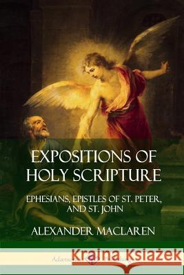 Expositions of Holy Scripture: Ephesians, Epistles of St. Peter, and St. John Alexander MacLaren 9781387906062 Lulu.com - książka