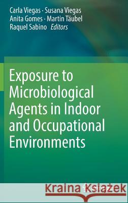 Exposure to Microbiological Agents in Indoor and Occupational Environments Carla Viegas Susana Viegas Anita Gomes 9783319616865 Springer - książka