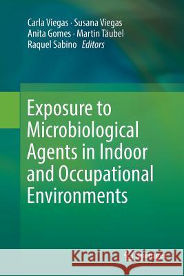 Exposure to Microbiological Agents in Indoor and Occupational Environments Carla Viegas Susana Viegas Anita Gomes 9783319871332 Springer - książka