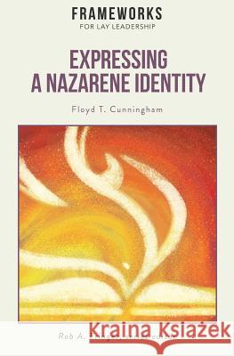 Expressing a Nazarene Identity: Frameworks for Lay Leadership Floyd T. Cunningham Rob A. Fringer 9781563448799 Global Nazarene Publications - książka