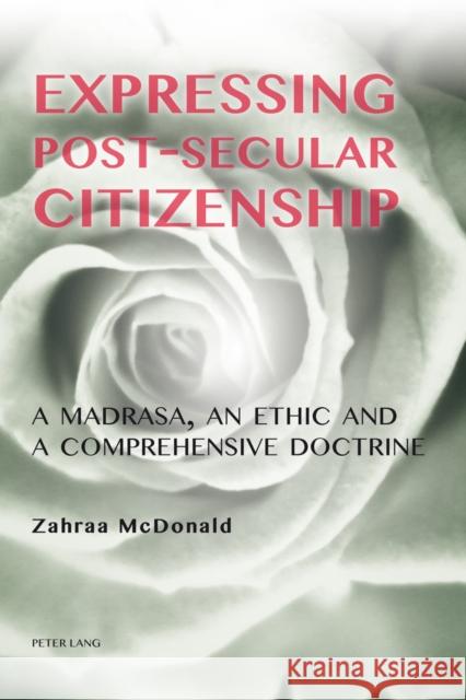 Expressing Post-Secular Citizenship: A Madrasa, an Ethic and a Comprehensive Doctrine McDonald, Zahraa 9783034317993 Peter Lang AG, Internationaler Verlag der Wis - książka