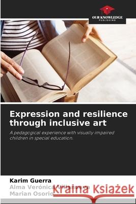 Expression and resilience through inclusive art Guerra, Karim, Villanueva, Alma Verónica, Osorio, Marian 9786209297366 Our Knowledge Publishing - książka