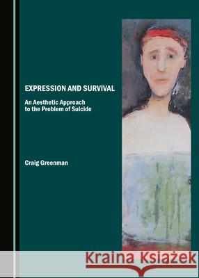 Expression and Survival: An Aesthetic Approach to the Problem of Suicide Craig Greenman 9781527565906 Cambridge Scholars Publishing - książka