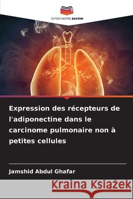 Expression des récepteurs de l'adiponectine dans le carcinome pulmonaire non à petites cellules Abdul Ghafar, Jamshid 9786209399602 Editions Notre Savoir - książka