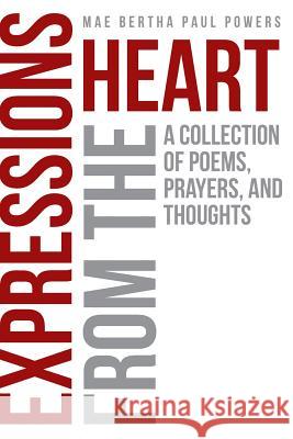 Expressions From the Heart: A Collection of Poems, Prayers and Thoughts Mae Bertha Paul Powers 9781642581829 Christian Faith - książka