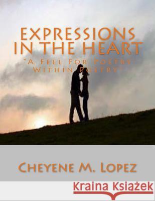 Expressions In The Heart: A Feel For Poetry Within Poetry Lopez, Cheyene Montana 9781469944661 Createspace - książka