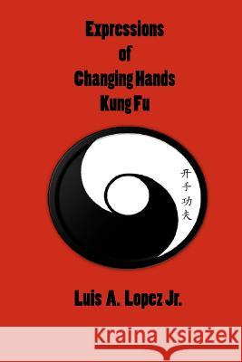Expressions of Changing Hands Kung Fu Luis A. Lope Derick Lopez Dayven Lopez 9781460920473 Createspace - książka