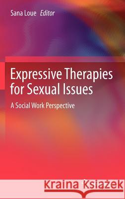 Expressive Therapies for Sexual Issues: A Social Work Perspective Loue, Sana 9781461439806 Springer - książka