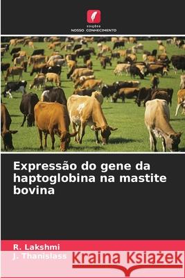 Express?o do gene da haptoglobina na mastite bovina R. Lakshmi J. Thanislass 9786207632282 Edicoes Nosso Conhecimento - książka