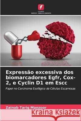 Expressão excessiva dos biomarcadores Egfr, Cox-2, e Cyclin D1 em Escc Zainab Tariq Manzoor 9786205370094 Edicoes Nosso Conhecimento - książka
