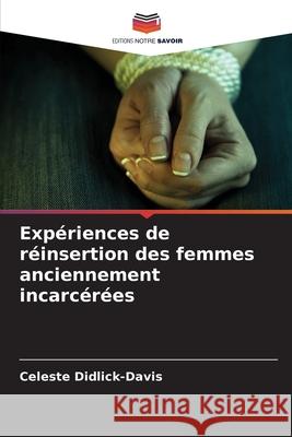 Expériences de réinsertion des femmes anciennement incarcérées Didlick-Davis, Celeste 9786202396875 Editions Notre Savoir - książka