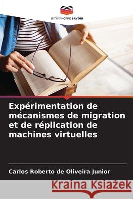 Expérimentation de mécanismes de migration et de réplication de machines virtuelles de Oliveira Junior, Carlos Roberto 9786208678135 Editions Notre Savoir - książka