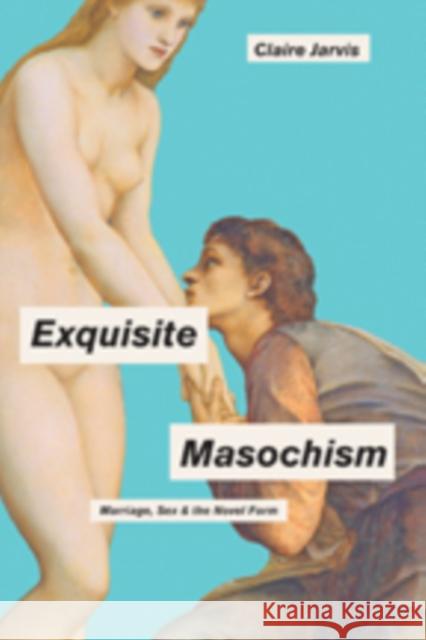 Exquisite Masochism: Marriage, Sex, and the Novel Form Jarvis, Claire 9781421419930 John Wiley & Sons - książka