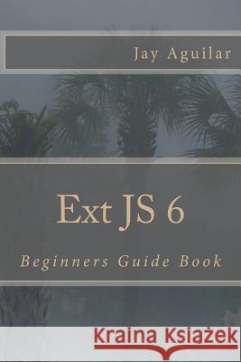Ext JS 6: Beginners Guide Book Aguilar, Jay 9781539380856 Createspace Independent Publishing Platform - książka