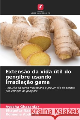 Extensão da vida útil do gengibre usando irradiação gama Ghazanfar, Ayesha, Naz, Shagufta, Abdullah, Roheena 9786209339004 Edições Nosso Conhecimento - książka