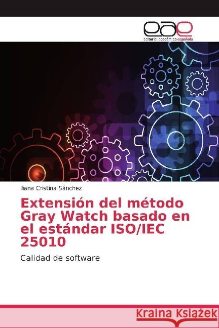 Extensión del método Gray Watch basado en el estándar ISO/IEC 25010 : Calidad de software Sánchez, Iliana Cristina 9786202248372 Editorial Académica Española - książka