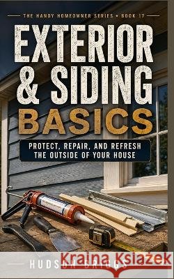 Exterior & Siding Basics: Protect, Repair, and Refresh the Outside of Your House Briggs, Hudson 9798192714034 Independently Published - książka