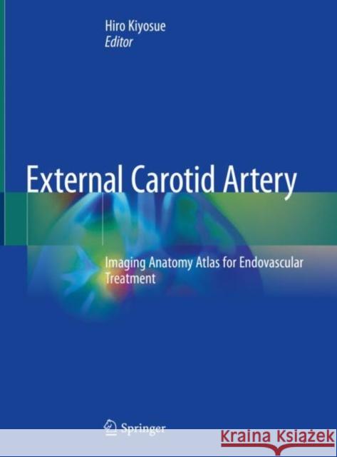 External Carotid Artery: Imaging Anatomy Atlas for Endovascular Treatment Kiyosue, Hiro 9789811547850 Springer - książka