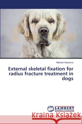 External skeletal fixation for radius fracture treatment in dogs Veeranna Mahesh 9783659246425 LAP Lambert Academic Publishing - książka