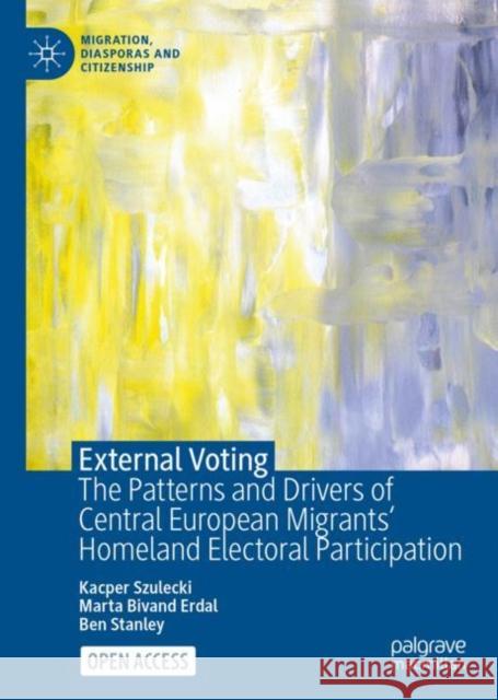 External Voting: The Patterns and Drivers of Central European Migrants' Homeland Electoral Participation Kacper Szulecki Marta Bivand Erdal Ben Stanley 9783031192456 Palgrave MacMillan - książka