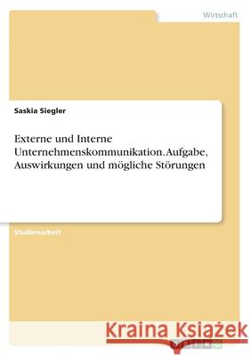 Externe und Interne Unternehmenskommunikation. Aufgabe, Auswirkungen und mögliche Störungen Saskia Siegler 9783346176165 Grin Verlag - książka