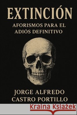 Extinción: Aforismos Para El Adiós Definitivo Castro Portillo, Jorge Alfredo 9798269339474 Independently Published - książka