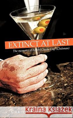 Extinct at Last: The Memoirs of Robert Clarke Esq. ( Clubman ) Christopher Dalton, Dalton 9781440142918 iUniverse - książka