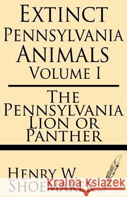 Extinct Pennsylvania Animals (Volume 1): The Pennsylvania Lion or Panther Henry W. Shoemaker 9781628450361 Windham Press - książka