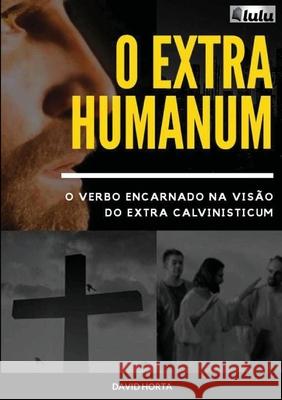 Extra Humanum: O verbo encarnado na visão do Extra Calvinisticum Horta, David 9781716672170 Lulu.com - książka