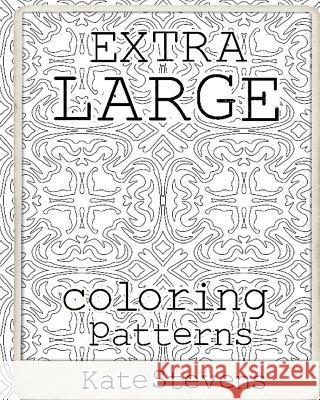 Extra Large Coloring Patterns: Coloring Book Kate Stevens 9781979828529 Createspace Independent Publishing Platform - książka