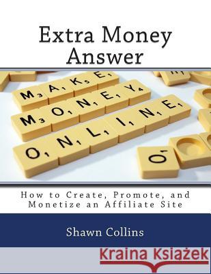 Extra Money Answer: How to Create, Promote, and Monetize an Affiliate Site Shawn Collins 9781490348858 Createspace - książka