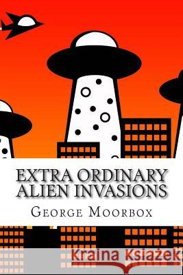 Extra Ordinary Alien Invasions George O. Moorbox 9781494344870 Createspace - książka