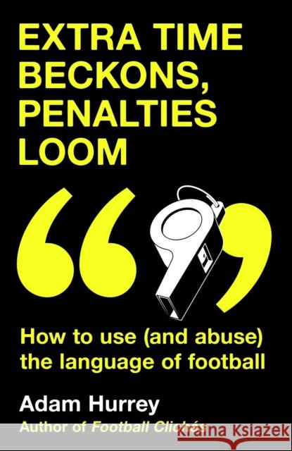 Extra Time Beckons, Penalties Loom: How to Use (and Abuse) The Language of Football Adam Hurrey 9781035408351 Headline Publishing Group - książka